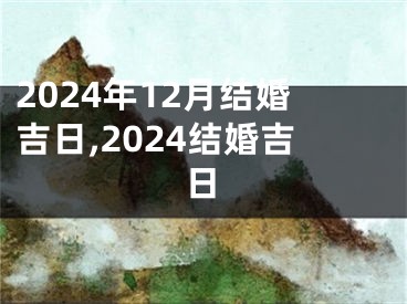 2024年12月结婚吉日,2024结婚吉日