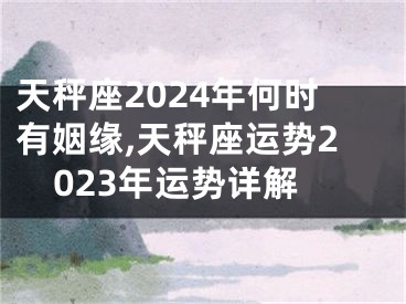 天秤座2024年何时有姻缘,天秤座运势2023年运势详解