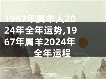 1967年属羊人2024年全年运势,1967年属羊2024年全年运程