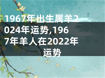 1967年出生属羊2024年运势,1967年羊人在2022年运势