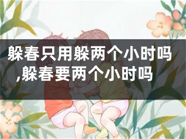 躲春只用躲两个小时吗,躲春要两个小时吗