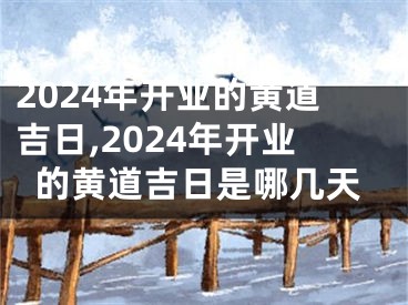 2024年开业的黄道吉日,2024年开业的黄道吉日是哪几天