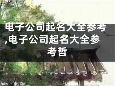 电子公司起名大全参考,电子公司起名大全参考哲