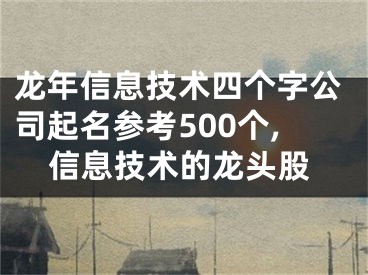 龙年信息技术四个字公司起名参考500个,信息技术的龙头股