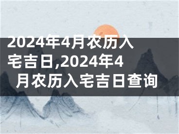 2024年4月农历入宅吉日,2024年4月农历入宅吉日查询