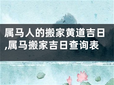 属马人的搬家黄道吉日,属马搬家吉日查询表