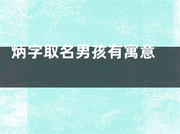  炳字取名男孩有寓意 