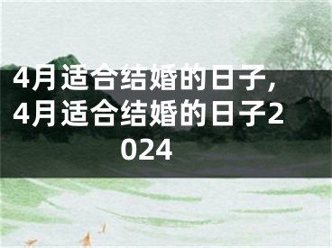 4月适合结婚的日子,4月适合结婚的日子2024