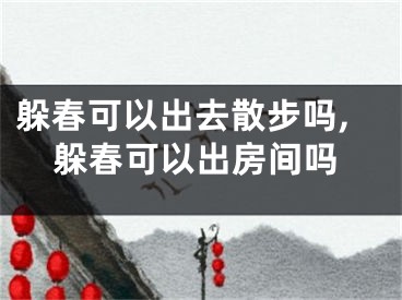 躲春可以出去散步吗,躲春可以出房间吗