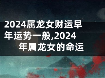 2024属龙女财运早年运势一般,2024年属龙女的命运