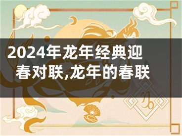 2024年龙年经典迎春对联,龙年的春联