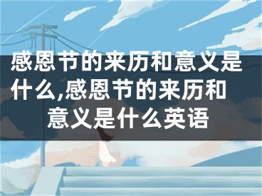 感恩节的来历和意义是什么,感恩节的来历和意义是什么英语