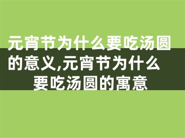 元宵节为什么要吃汤圆的意义,元宵节为什么要吃汤圆的寓意