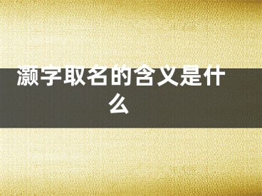  灏字取名的含义是什么 