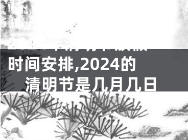 2024年清明节放假时间安排,2024的清明节是几月几日