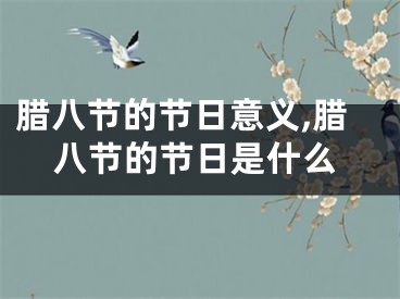 腊八节的节日意义,腊八节的节日是什么