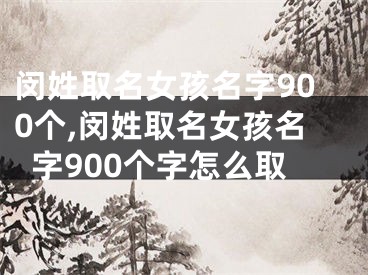 闵姓取名女孩名字900个,闵姓取名女孩名字900个字怎么取