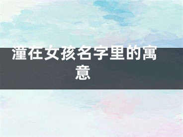  潼在女孩名字里的寓意 