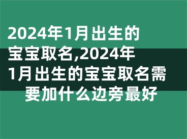 2024年1月出生的宝宝取名,2024年1月出生的宝宝取名需要加什么边旁最好