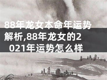 88年龙女本命年运势解析,88年龙女的2021年运势怎么样