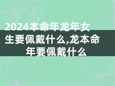 2024本命年龙年女生要佩戴什么,龙本命年要佩戴什么