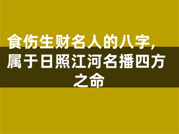 食伤生财名人的八字,属于日照江河名播四方之命