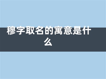  穆字取名的寓意是什么 