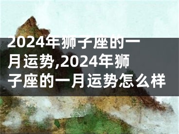 2024年狮子座的一月运势,2024年狮子座的一月运势怎么样