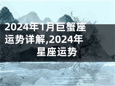 2024年1月巨蟹座运势详解,2024年星座运势