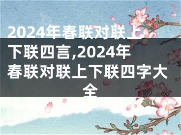 2024年春联对联上下联四言,2024年春联对联上下联四字大全