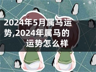 2024年5月属马运势,2024年属马的运势怎么样