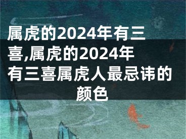 属虎的2024年有三喜,属虎的2024年有三喜属虎人最忌讳的颜色