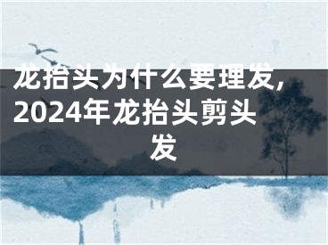 龙抬头为什么要理发,2024年龙抬头剪头发