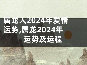 属龙人2024年爱情运势,属龙2024年运势及运程