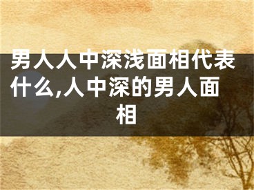 男人人中深浅面相代表什么,人中深的男人面相