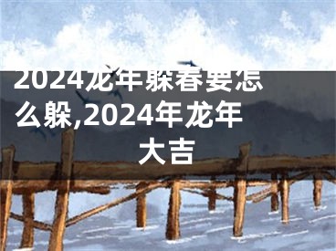 2024龙年躲春要怎么躲,2024年龙年大吉