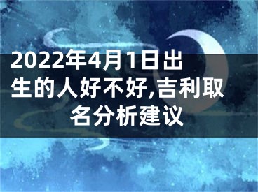 2022年4月1日出生的人好不好,吉利取名分析建议