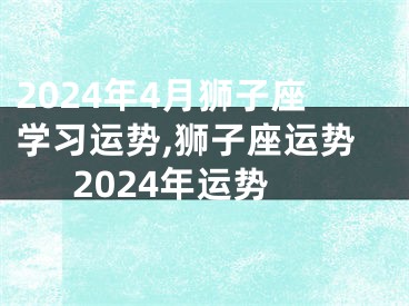 2024年4月狮子座学习运势,狮子座运势2024年运势