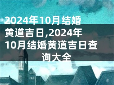 2024年10月结婚黄道吉日,2024年10月结婚黄道吉日查询大全