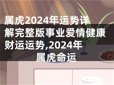 属虎2024年运势详解完整版事业爱情健康财运运势,2024年属虎命运