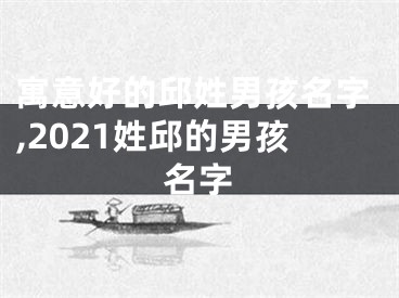 寓意好的邱姓男孩名字,2021姓邱的男孩名字