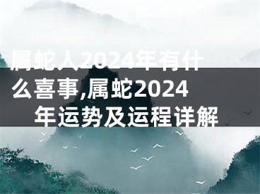 属蛇人2024年有什么喜事,属蛇2024年运势及运程详解