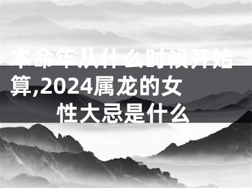 本命年从什么时候开始算,2024属龙的女性大忌是什么