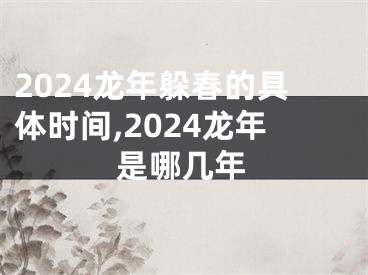 2024龙年躲春的具体时间,2024龙年是哪几年