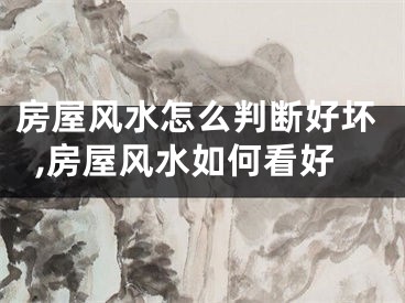 房屋风水怎么判断好坏,房屋风水如何看好