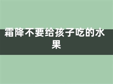 霜降不要给孩子吃的水果