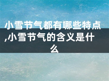 小雪节气都有哪些特点,小雪节气的含义是什么