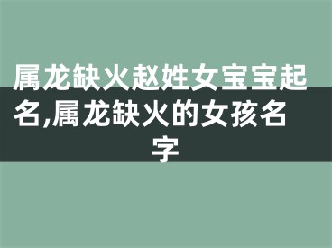 属龙缺火赵姓女宝宝起名,属龙缺火的女孩名字