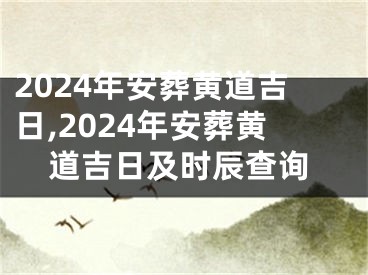 2024年安葬黄道吉日,2024年安葬黄道吉日及时辰查询