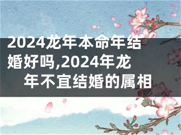 2024龙年本命年结婚好吗,2024年龙年不宜结婚的属相